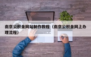 商洛南京公积金网站制作教程（南京公积金网上办理流程）