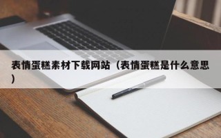 商洛表情蛋糕素材下载网站（表情蛋糕是什么意思）