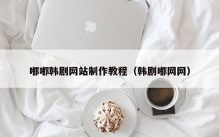 商洛嘟嘟韩剧网站制作教程（韩剧嘟网网）