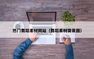 商洛热门舞蹈素材网站（舞蹈素材背景图）