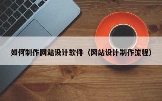 商洛如何制作网站设计软件（网站设计制作流程）