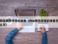 商洛网站制作环境的准备（网站制作环境的准备怎么写）