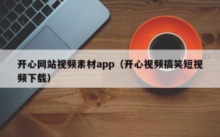 商洛开心网站视频素材app（开心视频搞笑短视频下载）
