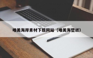 商洛唯美海岸素材下载网站（唯美海壁纸）