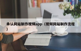 商洛承认网站制作视频app（视频网站制作流程）